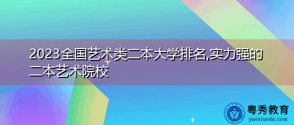 2023全国艺术类二本大学排名,实力强的二本艺术院校 2023全国艺术类二本大学排名,实力强的二本艺术院校