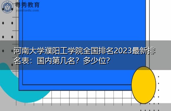 河南大学濮阳工学院全国排名2023最新排名表:国内第几名?多少位? 河南大学濮阳工学院全国排名2023最新排名表:国内第几名?多少位?