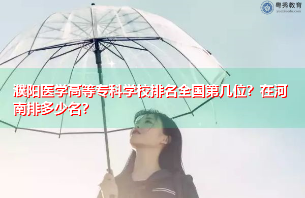 濮阳医学高等专科学校排名全国第几位?在河南排多少名? 濮阳医学高等专科学校排名全国第几位?在河南排多少名?