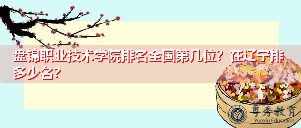 盘锦职业技术学院排名全国第几位?在辽宁排多少名? 盘锦职业技术学院排名全国第几位?在辽宁排多少名?