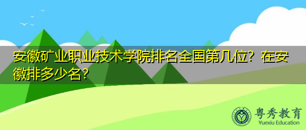 安徽矿业职业技术学院排名全国第几位？在安徽排多少名？