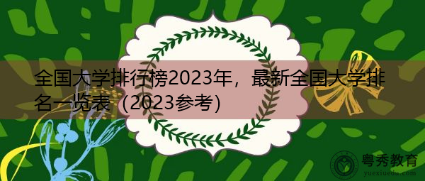全国大学排行榜2023年,最新全国大学排名一览表(2023参考) 全国大学排行榜2023年,最新全国大学排名一览表(2023参考)