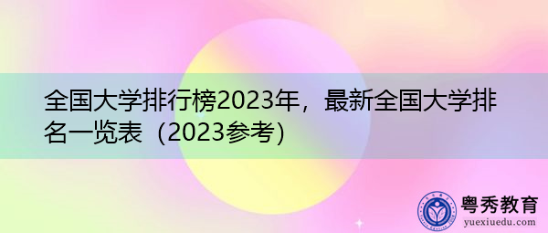 全国大学排行榜2023年,最新全国大学排名一览表(2023参考) 全国大学排行榜2023年,最新全国大学排名一览表(2023参考)