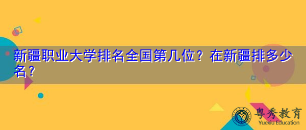 新疆职业大学排名全国第几位？在新疆排多少名？