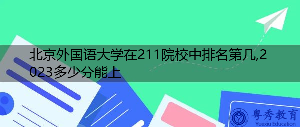 北京外国语大学在211院校中排名第几,2023多少分能上