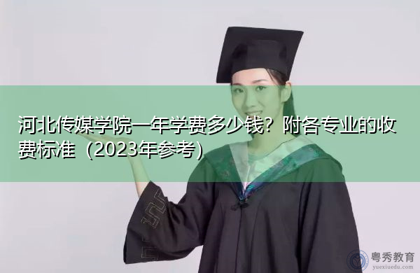 河北传媒学院一年学费多少钱?附各专业的收费标准(2023年参考) 河北传媒学院一年学费多少钱?附各专业的收费标准(2023年参考)