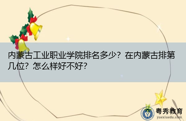 内蒙古工业职业学院排名多少?在内蒙古排第几位?怎么样好不好? 内蒙古工业职业学院排名多少?在内蒙古排第几位?怎么样好不好?