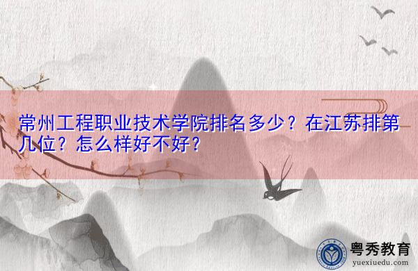 常州工程职业技术学院排名多少？在江苏排第几位？怎么样好不好？