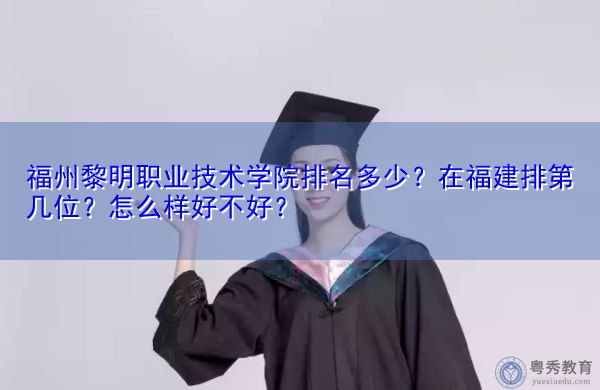 福州黎明职业技术学院排名多少?在福建排第几位?怎么样好不好? 福州黎明职业技术学院排名多少?在福建排第几位?怎么样好不好?