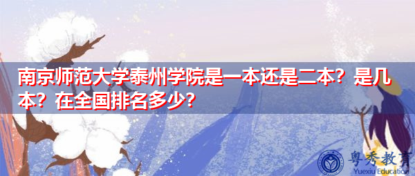 南京师范大学泰州学院是一本还是二本?是几本?在全国排名多少? 南京师范大学泰州学院是一本还是二本?是几本?在全国排名多少?