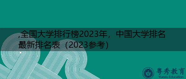 全国大学排行榜2023年，中国大学排名最新排名表（2023参考）