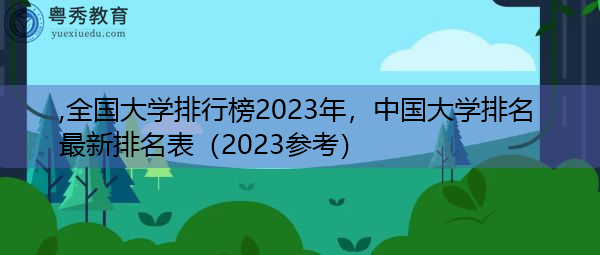 全国大学排行榜2023年，中国大学排名最新排名表（2023参考）