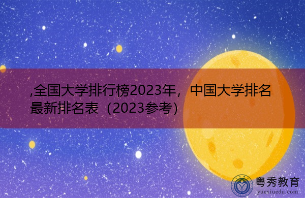 全国大学排行榜2023年，中国大学排名最新排名表（2023参考）
