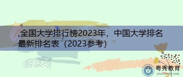 全国大学排行榜2023年，中国大学排名最新排名表（2023参考）