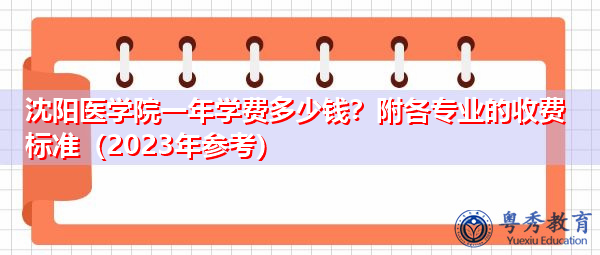 沈阳医学院一年学费多少钱?附各专业的收费标准(2023年参考) 沈阳医学院一年学费多少钱?附各专业的收费标准(2023年参考)