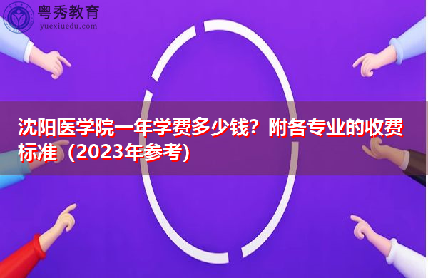 沈阳医学院一年学费多少钱?附各专业的收费标准(2023年参考) 沈阳医学院一年学费多少钱?附各专业的收费标准(2023年参考)
