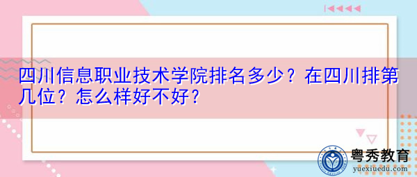 四川信息职业技术学院排名多少？在四川排第几位？怎么样好不好？