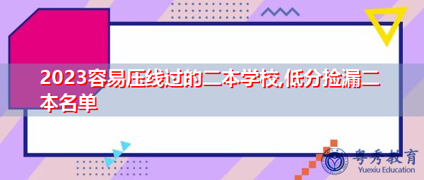 2023容易压线过的二本学校,低分捡漏二本名单 2023容易压线过的二本学校,低分捡漏二本名单