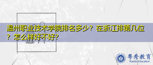 温州职业技术学院排名多少?在浙江排第几位?怎么样好不好? 温州职业技术学院排名多少?在浙江排第几位?怎么样好不好?