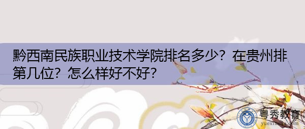 黔西南民族职业技术学院排名多少？在贵州排第几位？怎么样好不好？