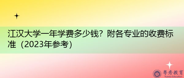 江汉大学一年学费多少钱?附各专业的收费标准(2023年参考) 江汉大学一年学费多少钱?附各专业的收费标准(2023年参考)