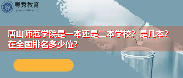 唐山师范学院是一本还是二本学校？是几本？在全国排名多少位？