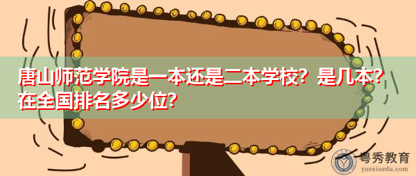 唐山师范学院是一本还是二本学校？是几本？在全国排名多少位？