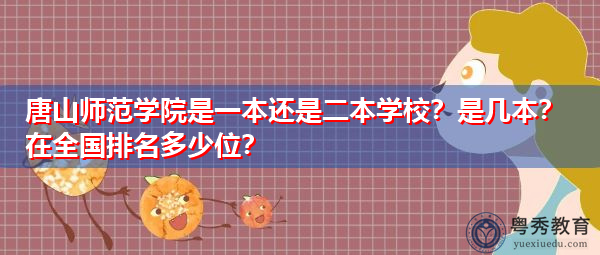 唐山师范学院是一本还是二本学校？是几本？在全国排名多少位？