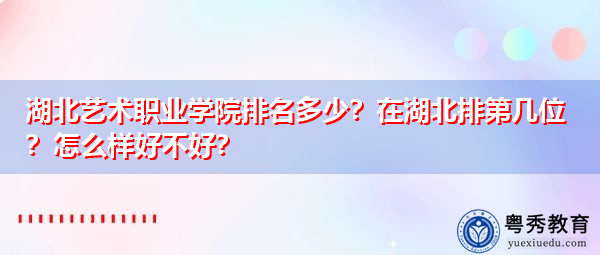 湖北艺术职业学院排名多少？在湖北排第几位？怎么样好不好？