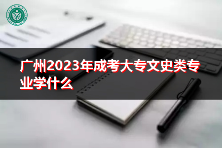 广州2023年成考大专文史类专业学什么