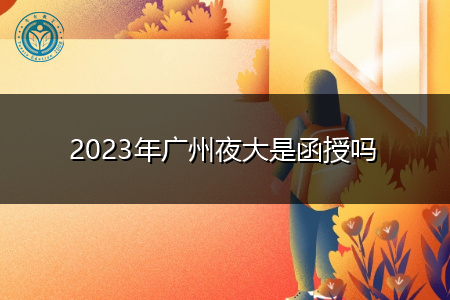 2023年广州夜大是函授吗