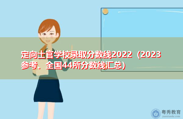 定向士官学校录取分数线2022（2023参考、全国44所分数线汇总）