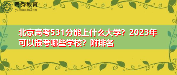北京高考531分能上什么大学?2023年可以报考哪些学校?附排名 北京高考531分能上什么大学?2023年可以报考哪些学校?附排名