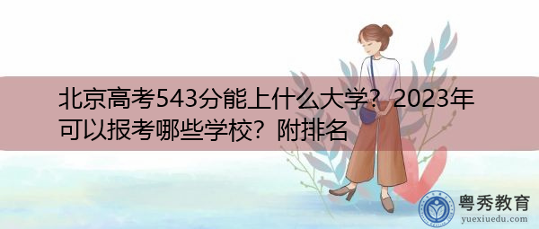 北京高考543分能上什么大学?2023年可以报考哪些学校?附排名 北京高考543分能上什么大学?2023年可以报考哪些学校?附排名
