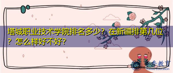 塔城职业技术学院排名多少?在新疆排第几位?怎么样好不好? 塔城职业技术学院排名多少?在新疆排第几位?怎么样好不好?