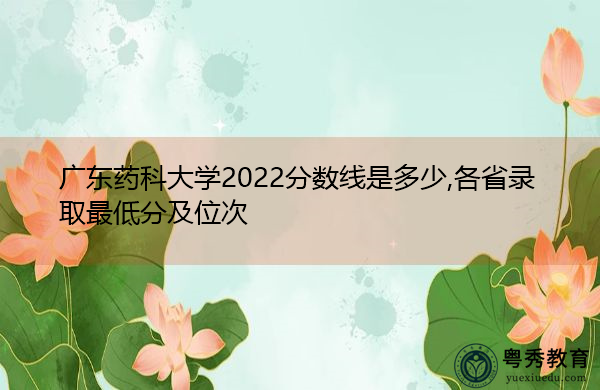 广东药科大学2022分数线是多少,各省录取最低分及位次