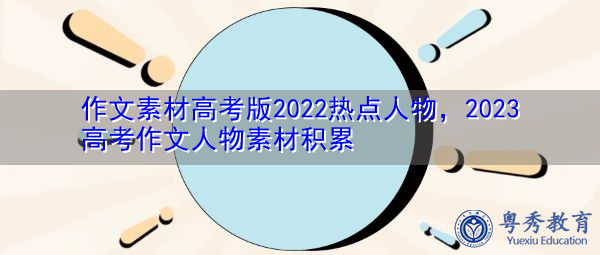 作文素材高考版2022热点人物,2023高考作文人物素材积累 作文素材高考版2022热点人物,2023高考作文人物素材积累