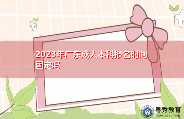 2023年广东成人本科报名时间固定吗