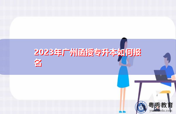 2023年广州函授专升本如何报名