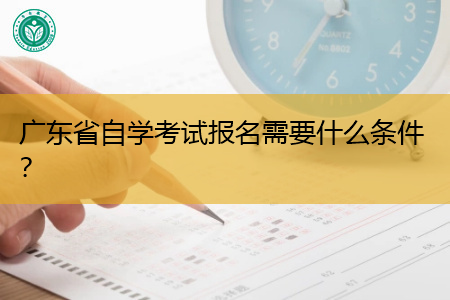 广东省自学考试报名需要什么条件？