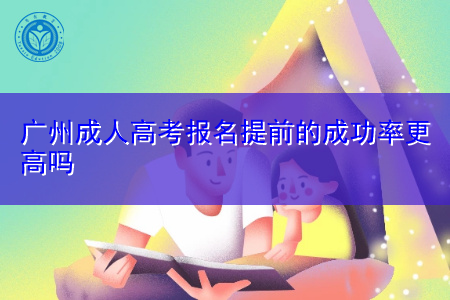 广州成人高考报名提前的成功率更高吗