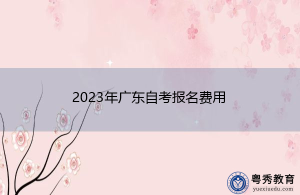 2023年广东自考报名费用