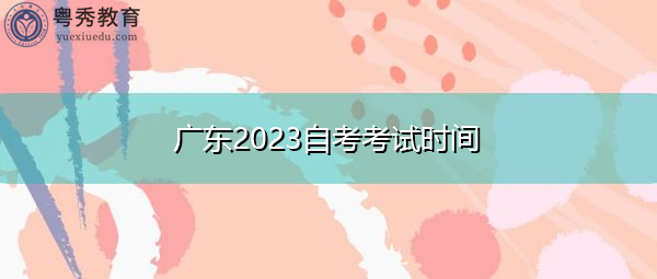 广东2023自考考试时间