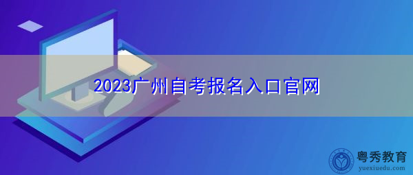 2023广州自考报名入口官网