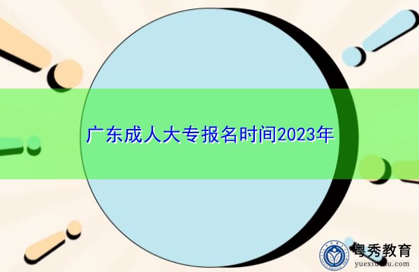 广东成人大专报名时间2023年