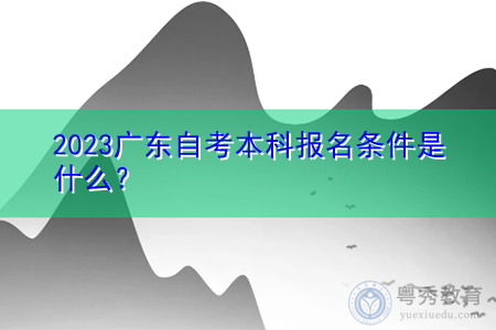 2023广东自考本科报名条件是什么？