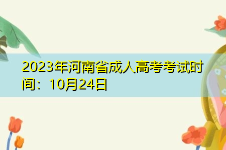2023年河南省成人高考考试时间：10月24日