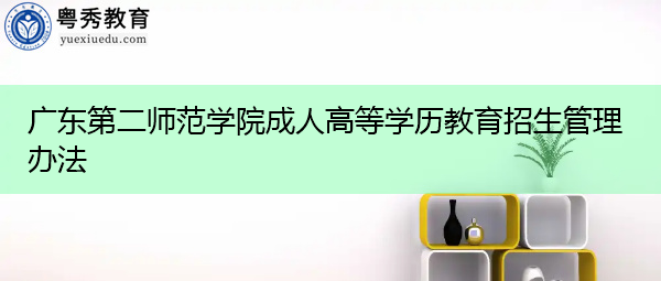 广东第二师范学院成人高等学历教育招生管理办法