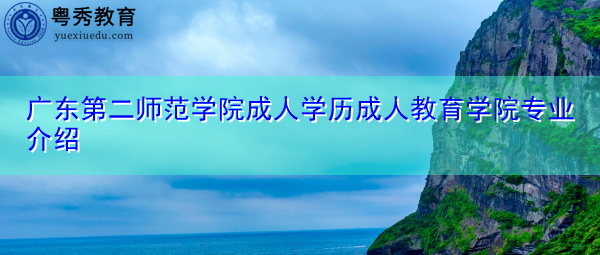 广东第二师范学院成人学历成人教育学院专业介绍 广东第二师范学院成人学历成人教育学院专业介绍