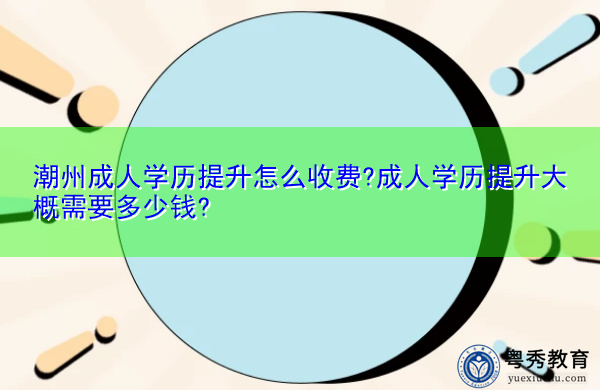 潮州成人学历提升怎么收费?成人学历提升大概需要多少钱? 潮州成人学历提升怎么收费?成人学历提升大概需要多少钱?